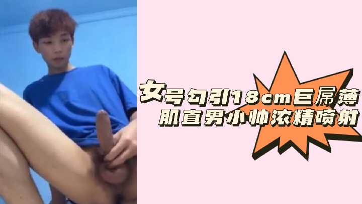 粉絲福利女號勾引18cm巨屌薄肌直男小帥濃精噴射