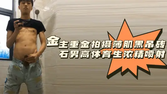 粉絲福利金主重金拍攝薄肌黑吊磚石男高體育生濃精噴射