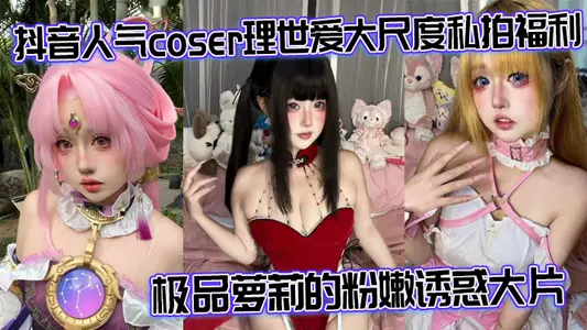 抖音人氣coser理世愛大尺度私拍福利 極品蘿莉的粉嫩誘惑大片