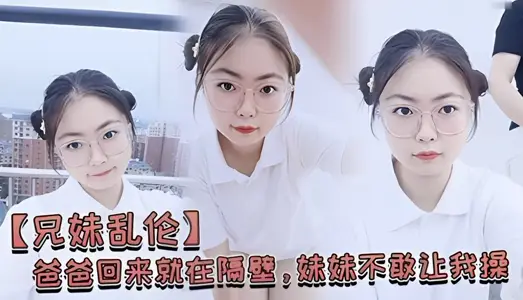 【兄妹亂倫】爸爸回來就在隔壁，妹妹不敢讓我操