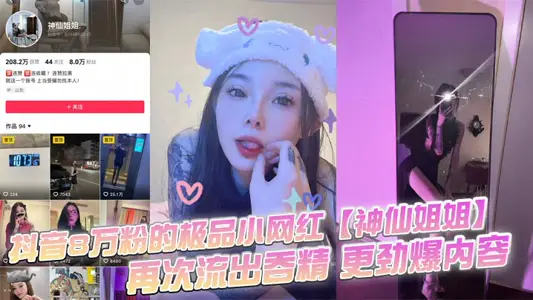 抖音8萬粉的極品小網紅【神仙姐姐】，自上次曝光出此女神不雅視頻之後，再次流出吞精 更勁爆內容，只要錢給的夠還能線下1V1！