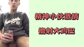 精神小夥激情擼射大雞巴
