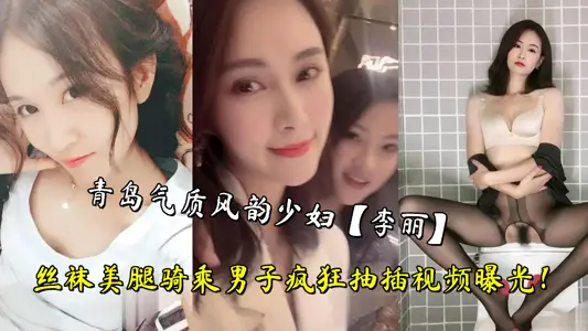 青島氣質風韻少婦【李麗】絲襪美腿騎乘男子瘋狂抽插視頻曝光！