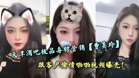 天津酒吧極品身材營銷【曹美玲】跟客戶偷情啪啪視頻曝光！