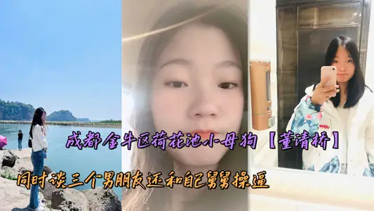 成都金牛區荷花池小母狗【董清橋】同時談三個男朋友還和自己舅舅操逼