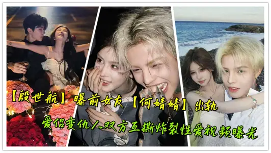 【殷世航】曝前女友【何婧婧】出軌，愛侶變仇人雙方互撕炸裂性愛視頻曝光