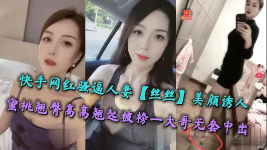 快手網紅騷逼人妻【絲絲】美顏誘人，蜜桃翹臀高高翹起被榜一大哥無套中出