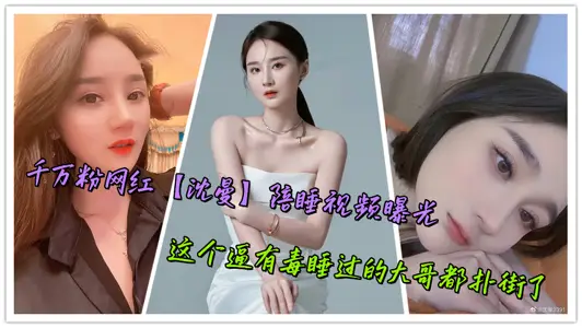 千萬粉網紅【沈曼】陪睡視頻曝光，這個逼有毒睡過的大哥都撲街了