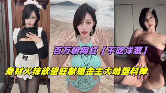 百萬粉網紅【不吃洋蔥】身材火辣慾望旺獻媚金主大啃塑料棒
