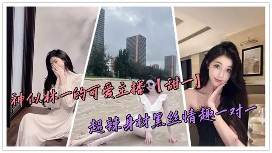 神似林一的可愛主播【甜一】超辣身材黑絲情趣一對一