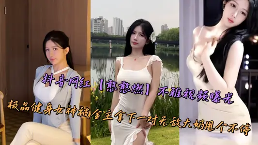 抖音網紅【憨憨燃】不雅視頻曝光，極品健身女神被金主拿下一對無敵大奶甩個不停