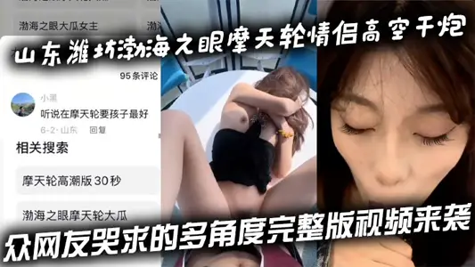 山東濰坊渤海之眼摩天輪情侶高空幹炮 眾網友哭求的多角度完整版視頻來襲