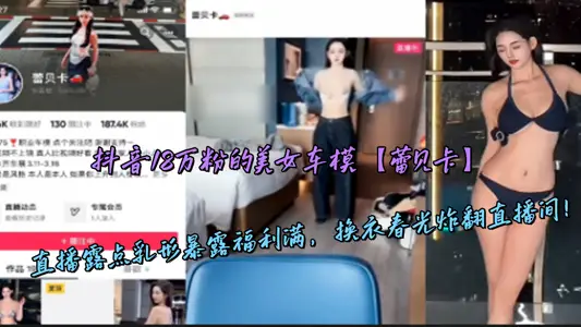 抖音18萬粉的美女車模【蕾貝卡】直播露點乳形暴露福利滿，換衣春光炸翻直播間！