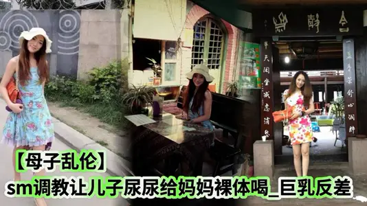 【母子亂倫】sm調教讓兒子尿尿給媽媽裸體喝_巨乳反差