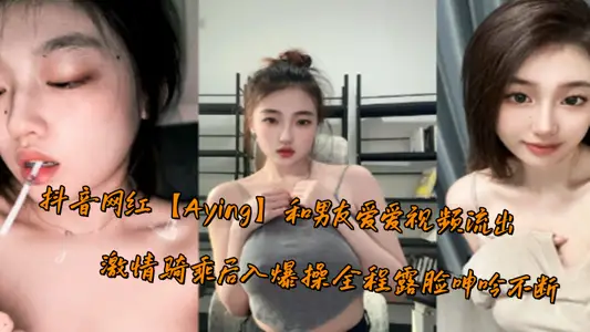 抖音網紅【Aying】和男友愛愛視頻流出，激情騎乘後入爆操全程露臉呻吟不斷