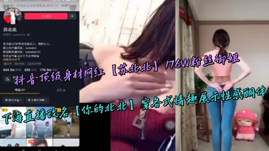 抖音頂級身材網紅【蘇北北】176W粉絲御姐，下海直播改名【你的北北】穿各式情趣展示性感酮體