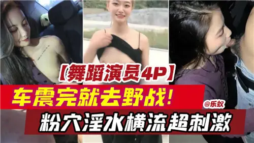 舞蹈演繹4P車震完就去野戰粉穴淫水橫流超刺激