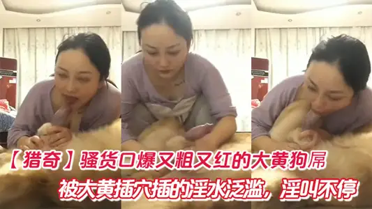 【獵奇】騷貨口爆又粗又紅的大黃狗屌，被大黃插穴插的淫水氾濫，淫叫不停。