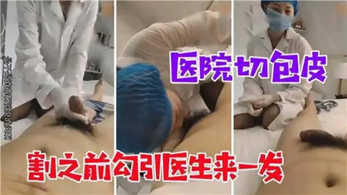 醫院切包皮割之前勾引醫生來一發