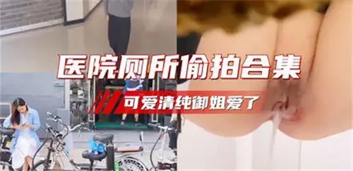 醫院廁所偷拍合集可愛清純御姐愛了