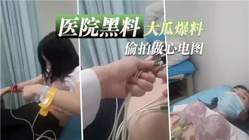 醫院黑料大瓜爆料偷拍做心電圖
