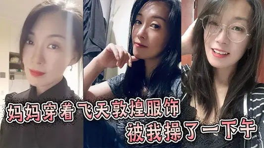 【母子亂倫】媽媽穿著飛天敦煌服飾被我操了一下午