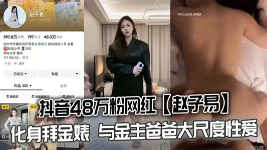 抖音48萬粉網紅【趙子易】化身拜金婊 與金主爸爸大尺度性愛視頻洩密