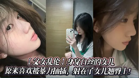 【父女亂倫】身穿白絲的女兒原來喜歡被暴力抽插，射在了女兒翹臀上！