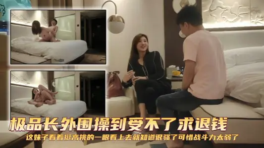 【探花精選】極品長外圍操到受不了求退錢 這妹子看著挺高挑的，一眼看上去就知道很騷了，可惜戰鬥力太弱了