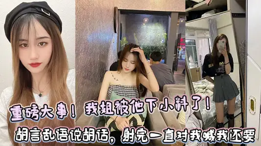 【姐弟亂倫】重磅大事！我姐被他下小料了！胡言亂語說胡話，射完一直對我喊我還要！！