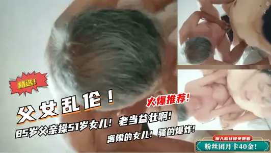 【父女亂倫】85歲父親操女兒！老雞巴還挺厲害的