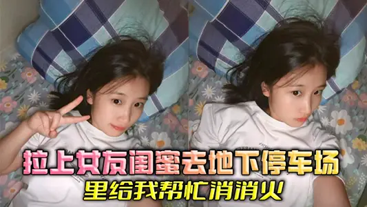 拉上女友閨蜜去地下停車場裡給我幫忙消消火