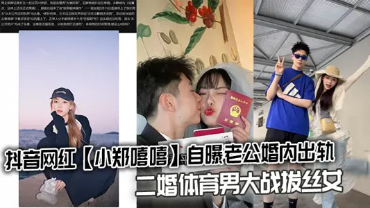 抖音網紅【小鄭嘻嘻】自曝老公婚內出軌，二婚體育男大戰拔絲女連不雅視頻都爆出來了