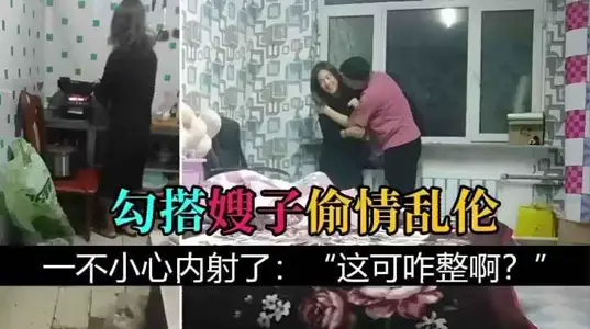 把嫂子灌醉，勾搭嫂子亂倫，一不小心內射