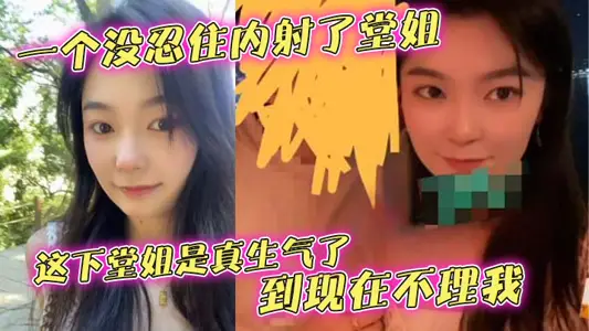 【堂姐亂倫】一個沒忍住內射了堂姐，這下堂姐是真生氣了，到現在不理我