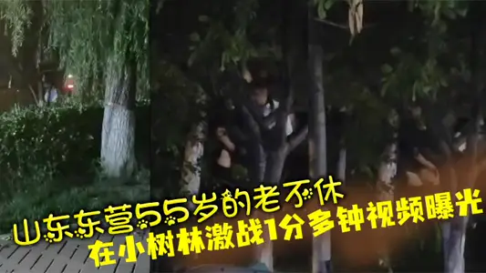 山東東營55歲的老不休在小樹林激戰1分多鐘視頻曝光