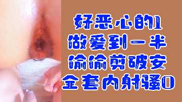 變態福利！噁心攻中途偷剪安全套內射騷0，超刺激強制中出！