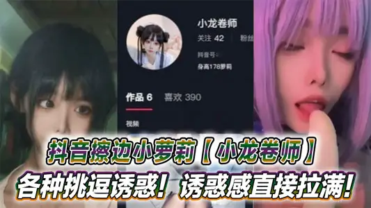 抖音擦邊小蘿莉【小龍捲師】各種挑逗誘惑！誘惑感直接拉滿！