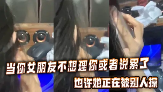 當你女朋友不想理你或者說累了的時候，也許她正在被別人操