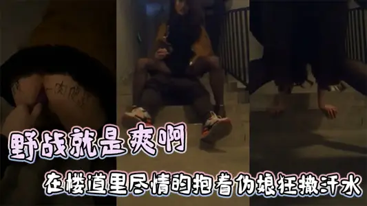 野戰就是爽啊，在樓道里盡情的抱著偽娘狂撒汗水，享受被發現的刺激