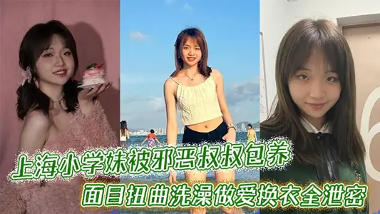 上海小學妹被邪惡叔叔包養乾的面目扭曲洗澡做愛換衣全洩密