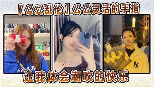 【公公亂倫】公公靈活的手指，讓我體會潮吹的快樂