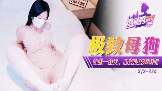 XJX-0334 极致母狗白虎一线天口交足交样样行