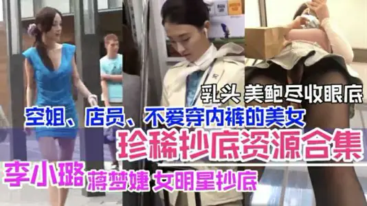 李小璐等女星偷拍合集：空姐店員美乳鮑魚全曝光誘惑盡現！