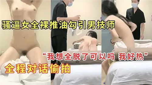 騷逼女全裸推油勾引男技師全程對話偷拍