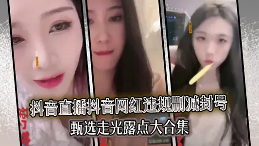 【精選合集】真實系列最新一期抖音直播抖音網紅違規刪減封號甄選走光露點大合集