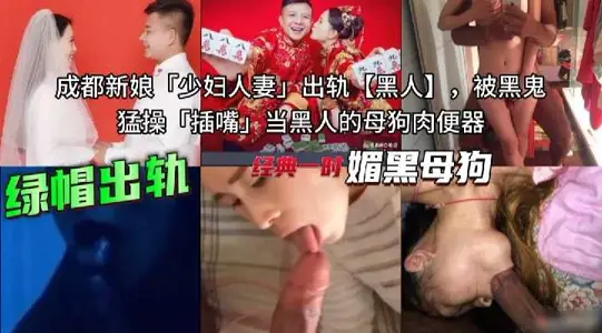 成都新娘少妇人妻出轨黑人 被黑鬼插嘴 当黑人的母狗肉便器