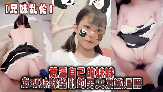 【兄妹亂倫】意淫自己的妹妹，發現妹妹給別的男人發嫩逼照，氣的綠帽感上頭強迫內