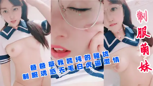 【制服萌妹】爸爸草我裝純的騷貨！制服誘惑無毛白虎逼激情！