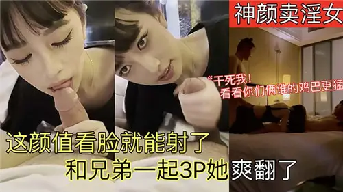 神顏賣淫女這顏值看臉就能射了和兄弟一起3P她爽翻了